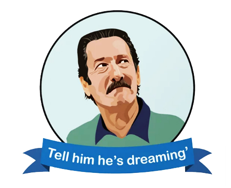 TELL HIM HE'S DREAMING!